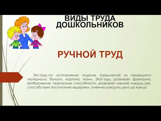 ВИДЫ ТРУДА ДОШКОЛЬНИКОВ РУЧНОЙ ТРУД Это труд по изготовлению поделок (предметов)