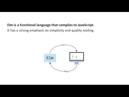 Elm is a functional language that compiles to JavaScript. It has