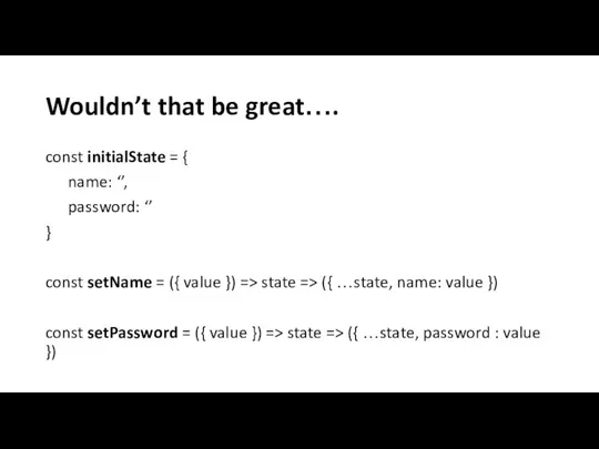 Wouldn’t that be great…. const initialState = { name: ‘’, password: