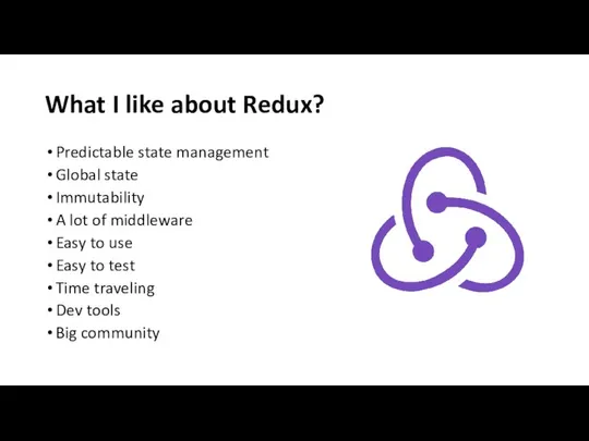 What I like about Redux? Predictable state management Global state Immutability