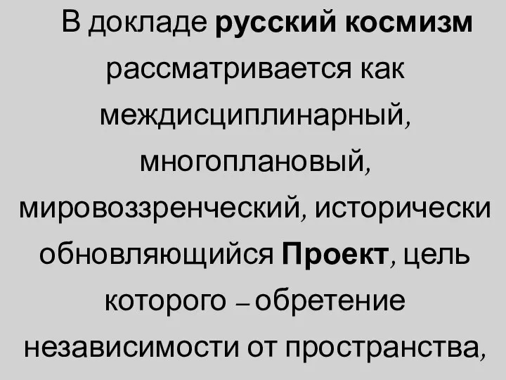 В докладе русский космизм рассматривается как междисциплинарный, многоплановый, мировоззренческий, исторически обновляющийся