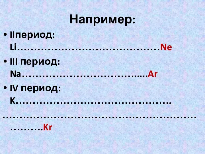 IIпериод: Li……………………………………Ne III период: Na…………………………….....Ar IV период: K………………………………………. ………………………………………………………….Kr Например: