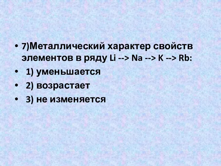 7)Металлический характер свойств элементов в ряду Li --> Na --> K