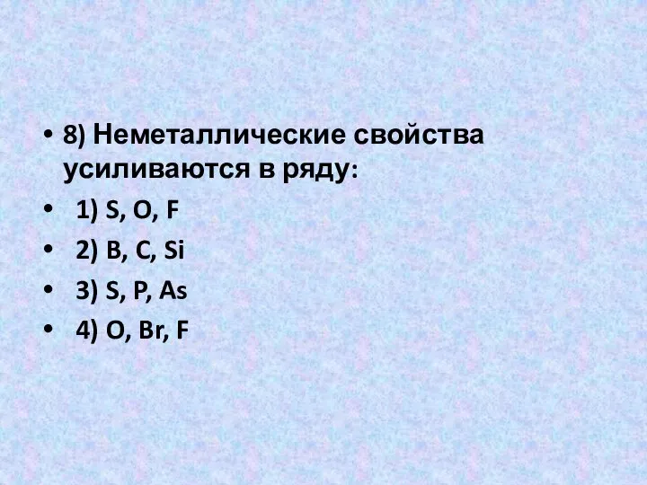 8) Неметаллические свойства усиливаются в ряду: 1) S, O, F 2)