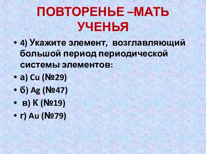 ПОВТОРЕНЬЕ –МАТЬ УЧЕНЬЯ 4) Укажите элемент, возглавляющий большой период периодической системы