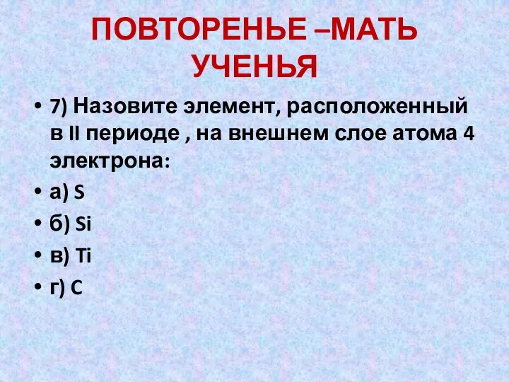 ПОВТОРЕНЬЕ –МАТЬ УЧЕНЬЯ 7) Назовите элемент, расположенный в II периоде ,