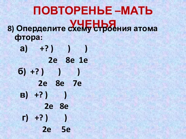 ПОВТОРЕНЬЕ –МАТЬ УЧЕНЬЯ 8) Оперделите схему строения атома фтора: а) +?