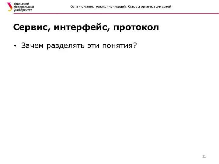 Сети и системы телекоммуникаций. Основы организации сетей Сервис, интерфейс, протокол Зачем разделять эти понятия? 21