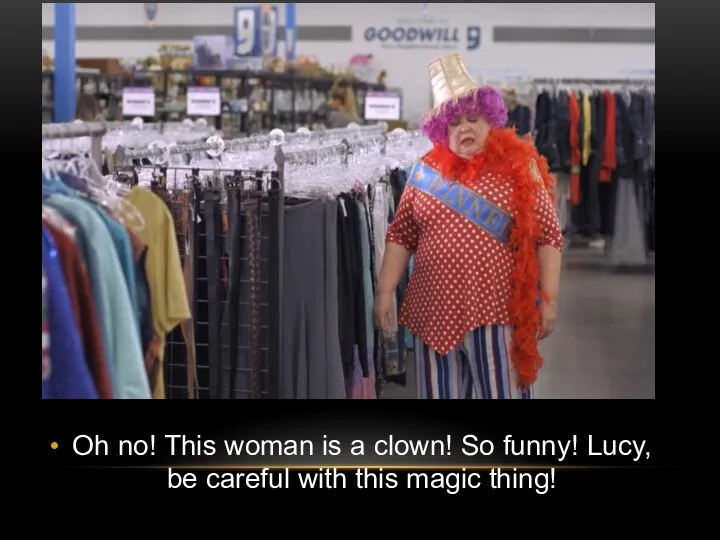 Oh no! This woman is a clown! So funny! Lucy, be careful with this magic thing!
