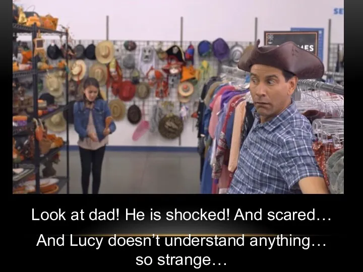 Look at dad! He is shocked! And scared… And Lucy doesn’t understand anything… so strange…
