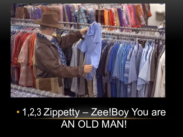 1,2,3 Zippetty – Zee!Boy You are AN OLD MAN!
