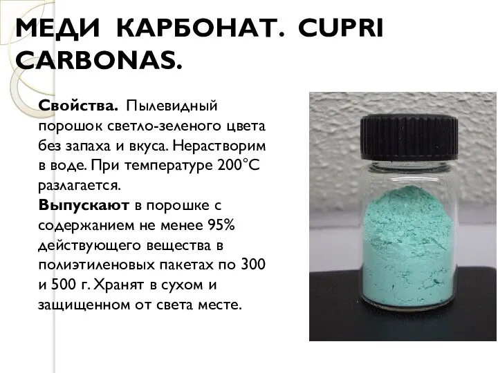 МЕДИ КАРБОНАТ. CUPRI CARBONAS. Свойства. Пылевидный порошок светло-зеленого цвета без запаха