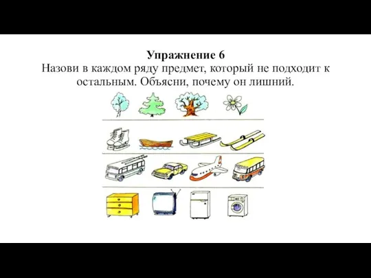 Упражнение 6 Назови в каждом ряду предмет, который не подходит к остальным. Объясни, почему он лишний.