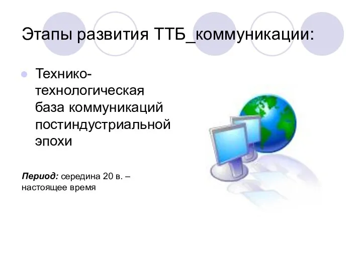 Этапы развития ТТБ_коммуникации: Технико-технологическая база коммуникаций постиндустриальной эпохи Период: середина 20 в. – настоящее время