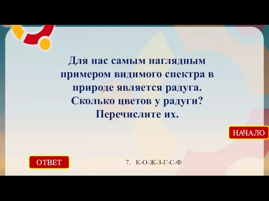 ОТВЕТ 7. К-О-Ж-З-Г-С-Ф НАЧАЛО Для нас самым наглядным примером видимого спектра