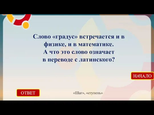 ОТВЕТ «Шаг», «ступень» НАЧАЛО Слово «градус» встречается и в физике, и