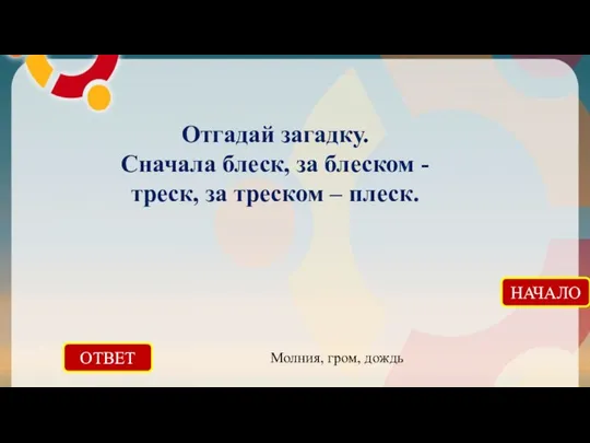 ОТВЕТ Молния, гром, дождь НАЧАЛО Отгадай загадку. Сначала блеск, за блеском