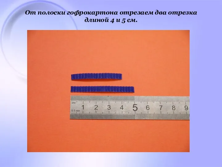 От полоски гофрокартона отрезаем два отрезка длиной 4 и 5 см.