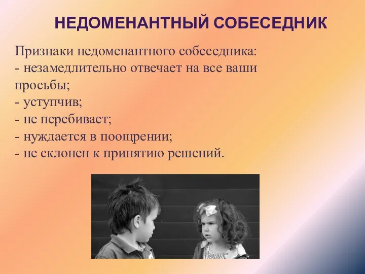 НЕДОМЕНАНТНЫЙ СОБЕСЕДНИК Признаки недоменантного собеседника: - незамедлительно отвечает на все ваши