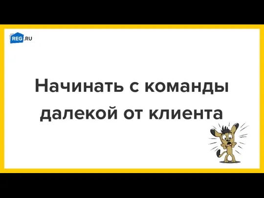 Начинать с команды далекой от клиента