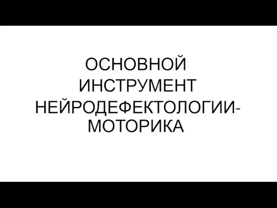 ОСНОВНОЙ ИНСТРУМЕНТ НЕЙРОДЕФЕКТОЛОГИИ- МОТОРИКА