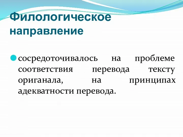 Филологическое направление сосредоточивалось на проблеме соответствия перевода тексту ориганала, на принципах адекватности перевода.