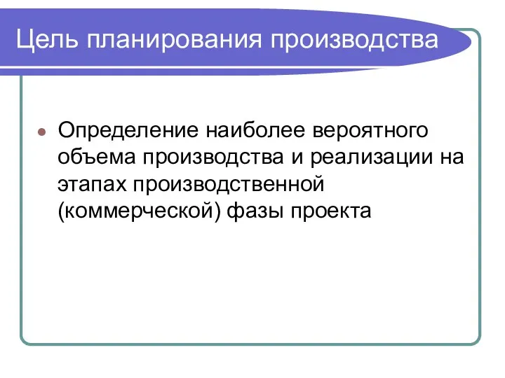 Цель планирования производства Определение наиболее вероятного объема производства и реализации на этапах производственной (коммерческой) фазы проекта