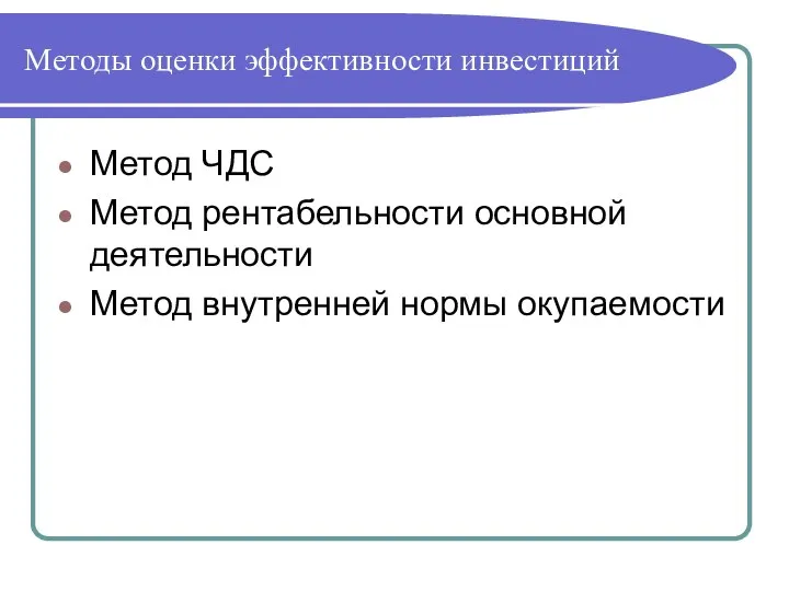 Методы оценки эффективности инвестиций Метод ЧДС Метод рентабельности основной деятельности Метод внутренней нормы окупаемости