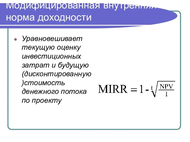 Модифицированная внутренняя норма доходности Уравновешивает текущую оценку инвестиционных затрат и будущую (дисконтированную)стоимость денежного потока по проекту