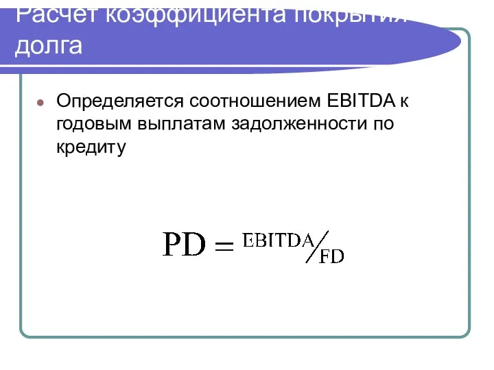 Расчет коэффициента покрытия долга Определяется соотношением EBITDA к годовым выплатам задолженности по кредиту