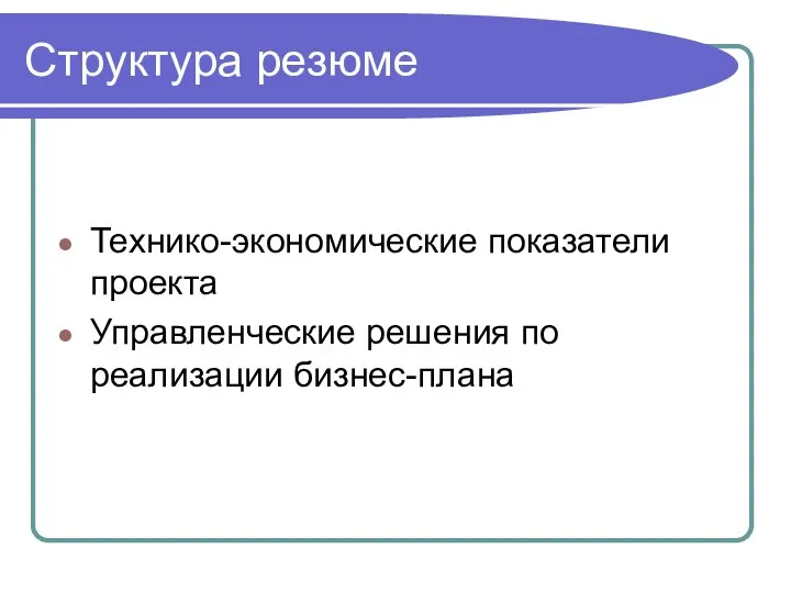 Структура резюме Технико-экономические показатели проекта Управленческие решения по реализации бизнес-плана