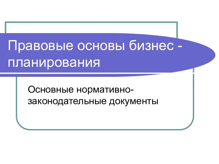 Правовые основы бизнес - планирования Основные нормативно-законодательные документы