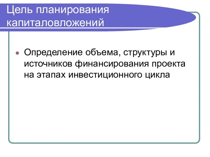 Цель планирования капиталовложений Определение объема, структуры и источников финансирования проекта на этапах инвестиционного цикла