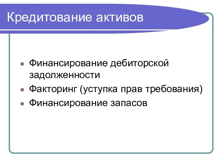 Кредитование активов Финансирование дебиторской задолженности Факторинг (уступка прав требования) Финансирование запасов