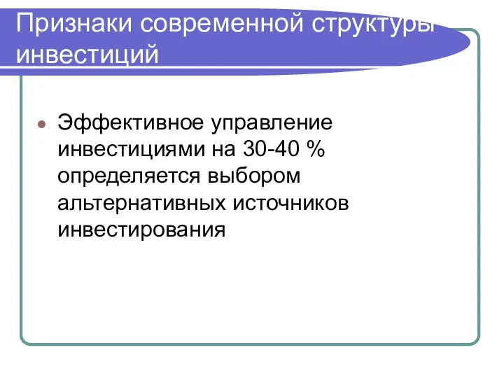 Признаки современной структуры инвестиций Эффективное управление инвестициями на 30-40 % определяется выбором альтернативных источников инвестирования