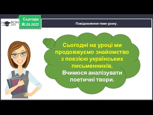 30.03.2022 Сьогодні Повідомлення теми уроку. Сьогодні на уроці ми продовжуємо знайомство