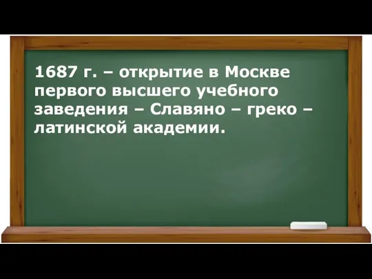 1687 г. – открытие в Москве первого высшего учебного заведения –