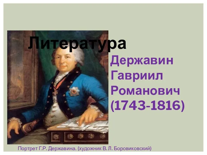 Литература Державин Гавриил Романович (1743-1816) Портрет Г.Р. Державина. (художник В. Л. Боровиковский)