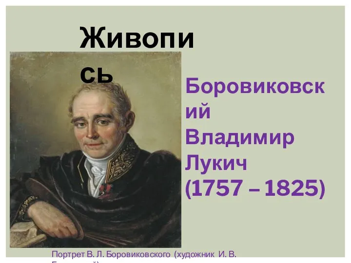 Живопись Портрет В. Л. Боровиковского (художник И. В. Бугаевский) Боровиковский Владимир Лукич (1757 – 1825)