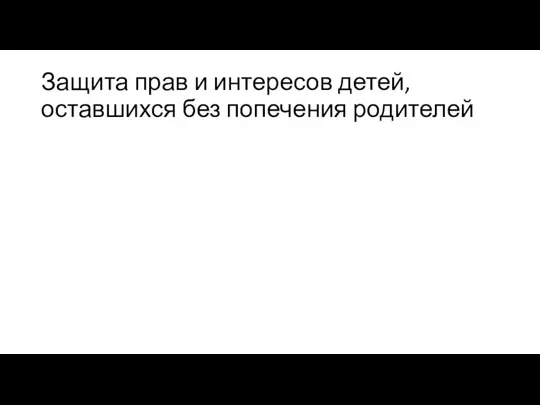 Защита прав и интересов детей, оставшихся без попечения родителей