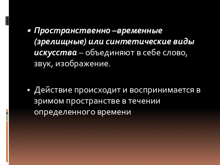 Пространственно –временные (зрелищные) или синтетические виды искусства – объединяют в себе