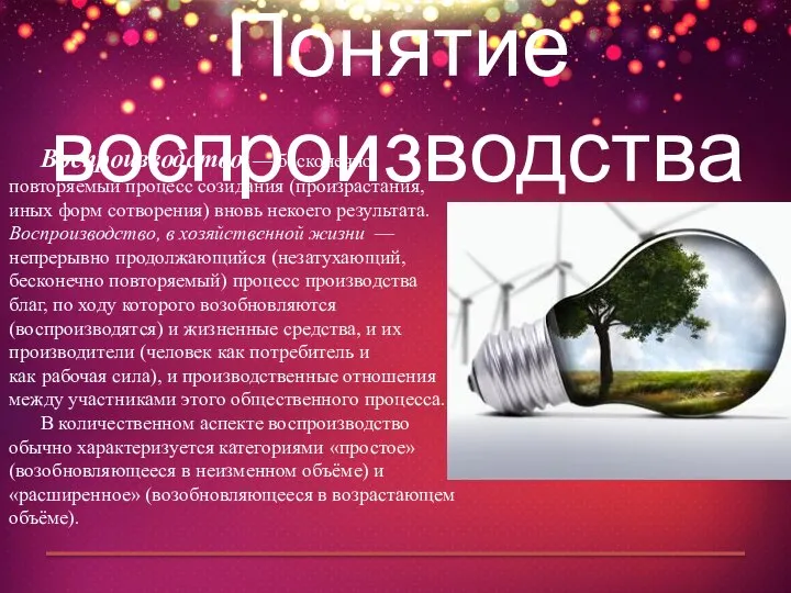 Понятие воспроизводства Воспроизводство — бесконечно повторяемый процесс созидания (произрастания, иных форм