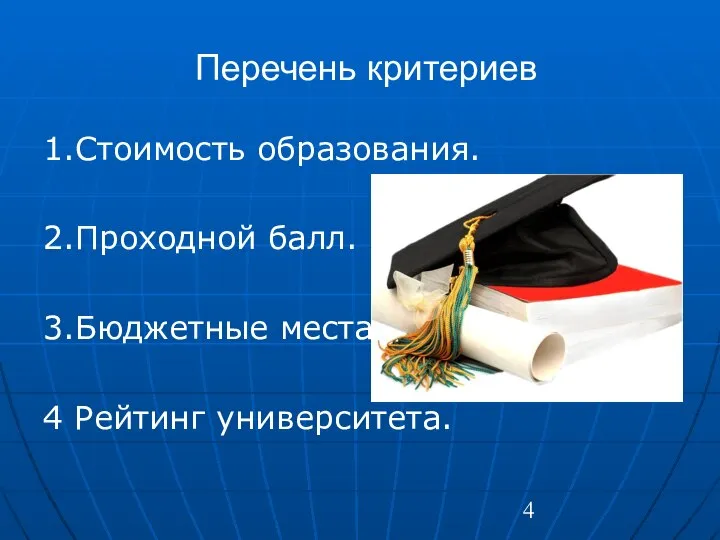 Перечень критериев 1.Стоимость образования. 2.Проходной балл. 3.Бюджетные места. 4 Рейтинг университета.