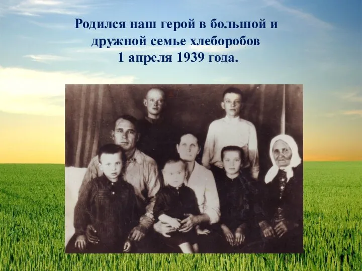 Родился наш герой в большой и дружной семье хлеборобов 1 апреля 1939 года.