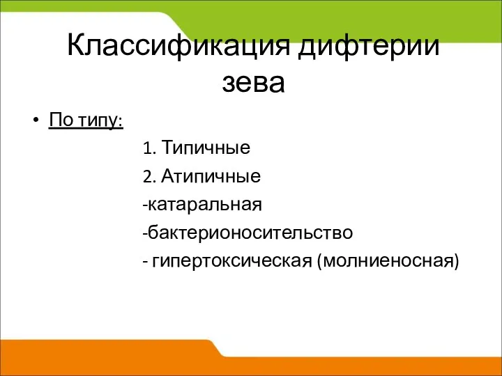 Классификация дифтерии зева По типу: 1. Типичные 2. Атипичные -катаральная -бактерионосительство - гипертоксическая (молниеносная)