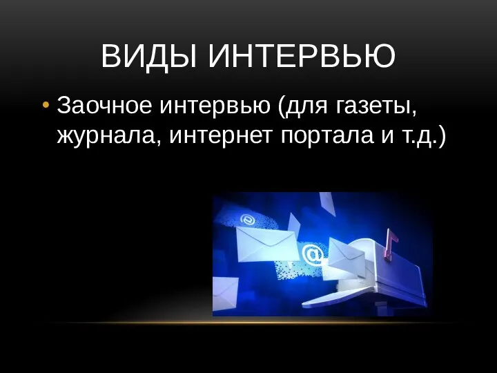 ВИДЫ ИНТЕРВЬЮ Заочное интервью (для газеты, журнала, интернет портала и т.д.)