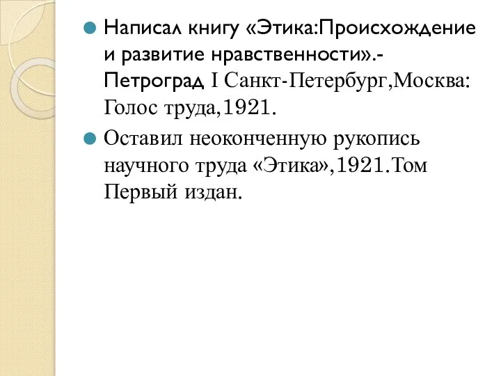 Написал книгу «Этика:Происхождение и развитие нравственности».-Петроград І Санкт-Петербург,Москва:Голос труда,1921. Оставил неоконченную