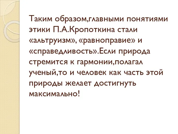 Таким образом,главными понятиями этики П.А.Кропоткина стали «альтруизм», «равноправие» и «справедливость».Если природа