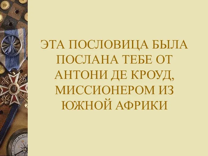 ЭТА ПОСЛОВИЦА БЫЛА ПОСЛАНА ТЕБЕ ОТ АНТОНИ ДЕ КРОУД, МИССИОНЕРОМ ИЗ ЮЖНОЙ АФРИКИ