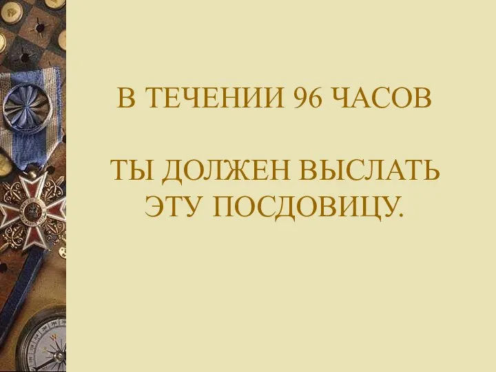 В ТЕЧЕНИИ 96 ЧАСОВ ТЫ ДОЛЖЕН ВЫСЛАТЬ ЭТУ ПОСДОВИЦУ.